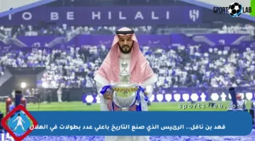فهد بن نافل.. الرئيس الذي صنع التاريخ بأعلى عدد بطولات في الهلال